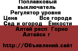 Поплавковый выключатель. Регулятор уровня › Цена ­ 1 300 - Все города Сад и огород » Ёмкости   . Алтай респ.,Горно-Алтайск г.